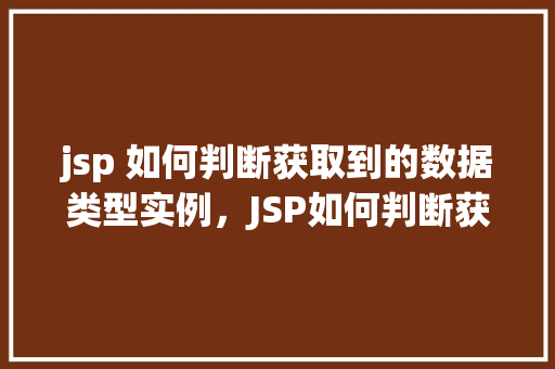 jsp 如何判断获取到的数据类型实例，JSP如何判断获取到的数据类型实例