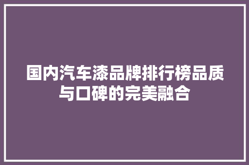 国内汽车漆品牌排行榜品质与口碑的完美融合