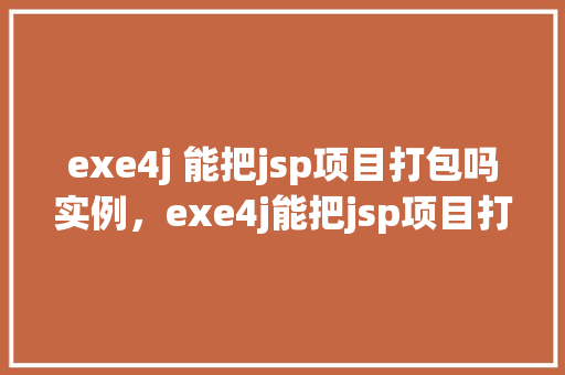 exe4j 能把jsp项目打包吗实例，exe4j能把jsp项目打包吗实例