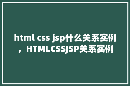 html css jsp什么关系实例，HTMLCSSJSP关系实例
