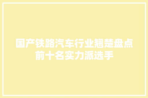国产铁路汽车行业翘楚盘点前十名实力派选手