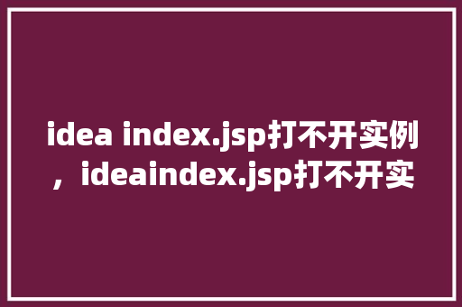 idea index.jsp打不开实例，ideaindex.jsp打不开实例  第1张