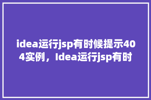 idea运行jsp有时候提示404实例，Idea运行jsp有时候提示404实例
