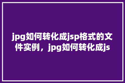 jpg如何转化成jsp格式的文件实例，jpg如何转化成jsp格式的文件实例  第1张