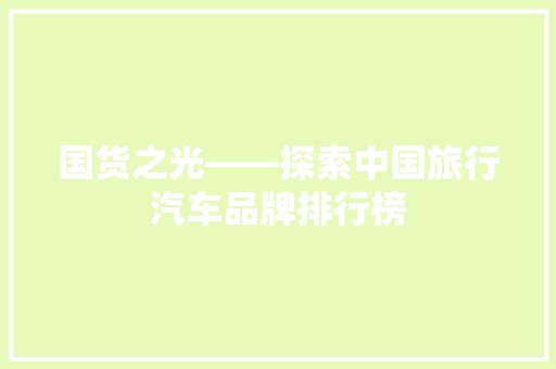 国货之光——探索中国旅行汽车品牌排行榜