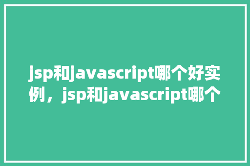 jsp和javascript哪个好实例，jsp和javascript哪个好实例