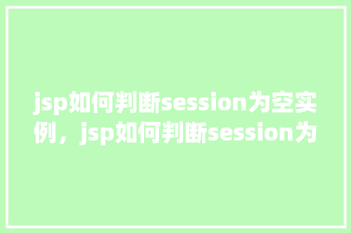 jsp如何判断session为空实例，jsp如何判断session为空实例  第1张