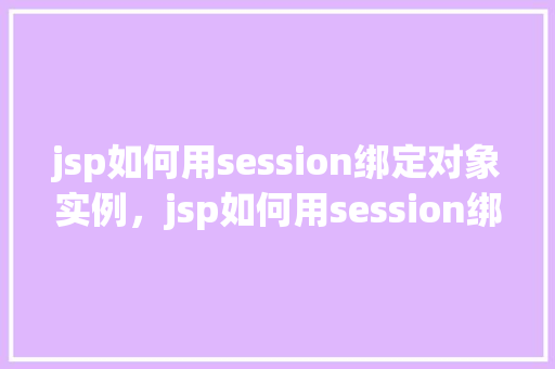 jsp如何用session绑定对象实例，jsp如何用session绑定对象实例  第1张