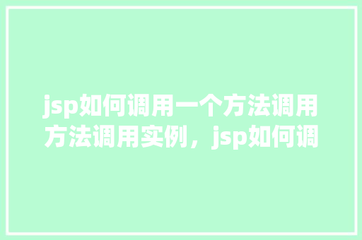jsp如何调用一个方法调用方法调用实例，jsp如何调用一个方法调用方法调用实例