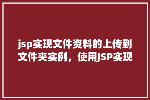 jsp实现文件资料的上传到文件夹实例，使用JSP实现文件资料上传到文件夹实例  第1张