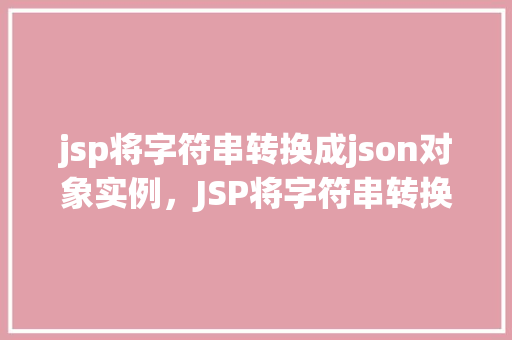 jsp将字符串转换成json对象实例，JSP将字符串转换成JSON对象实例