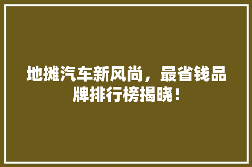 地摊汽车新风尚，最省钱品牌排行榜揭晓！  第1张