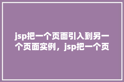 jsp把一个页面引入到另一个页面实例，jsp把一个页面引入到另一个页面实例  第1张