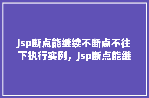 Jsp断点能继续不断点不往下执行实例，Jsp断点能继续不断点不往下执行实例  第1张