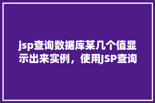 jsp查询数据库某几个值显示出来实例，使用JSP查询数据库并显示特定值的实例  第1张