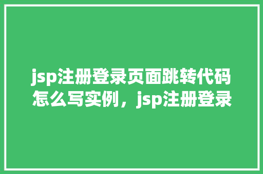 jsp注册登录页面跳转代码怎么写实例，jsp注册登录页面跳转代码实例