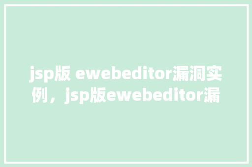 jsp版 ewebeditor漏洞实例，jsp版ewebeditor漏洞实例  第1张