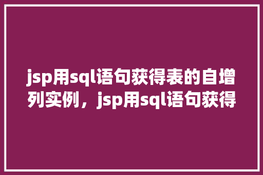 jsp用sql语句获得表的自增列实例，jsp用sql语句获得表的自增列实例
