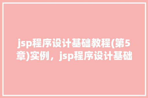 jsp程序设计基础教程(第5章)实例，jsp程序设计基础教程(第5章)实例