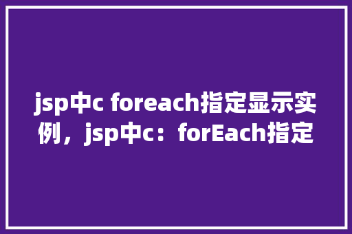 jsp中c foreach指定显示实例，jsp中c：forEach指定显示实例  第1张
