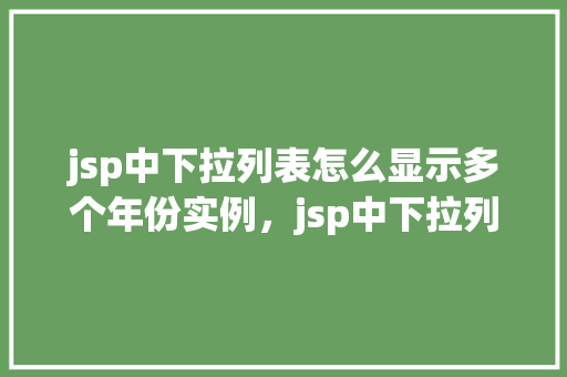 jsp中下拉列表怎么显示多个年份实例，jsp中下拉列表显示多个年份实例  第1张