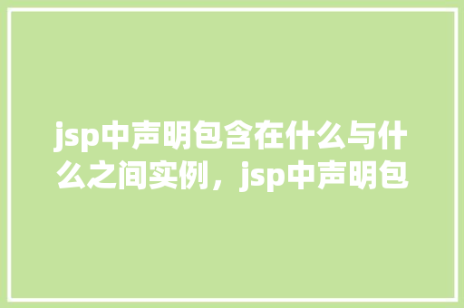 jsp中声明包含在什么与什么之间实例，jsp中声明包含在什么与什么之间实例