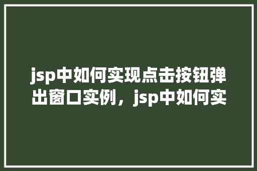 jsp中如何实现点击按钮弹出窗口实例，jsp中如何实现点击按钮弹出窗口实例