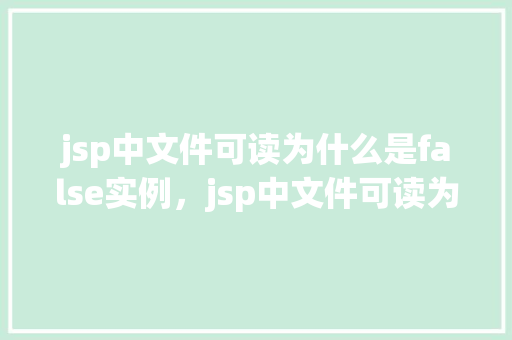 jsp中文件可读为什么是false实例，jsp中文件可读为什么是false实例