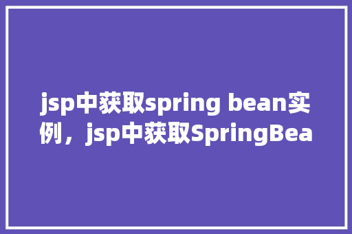 jsp中获取spring bean实例，jsp中获取SpringBean实例的示例