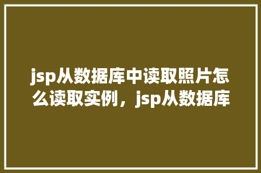 jsp从数据库中读取照片怎么读取实例，jsp从数据库中读取照片的实例  第1张