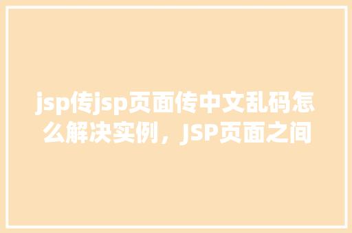 jsp传jsp页面传中文乱码怎么解决实例，JSP页面之间传递中文乱码的解决实例