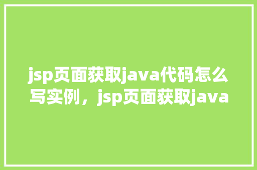 jsp页面获取java代码怎么写实例，jsp页面获取java代码实例  第1张