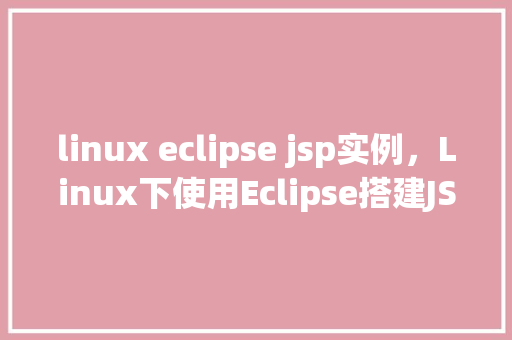 linux eclipse jsp实例，Linux下使用Eclipse搭建JSP实例教程  第1张