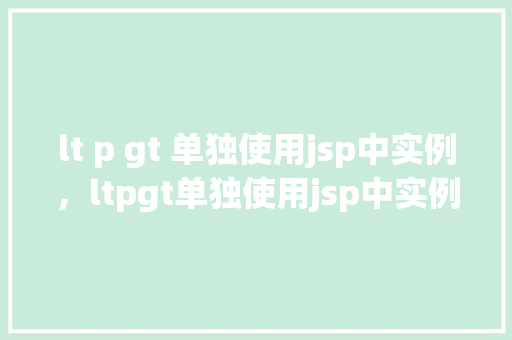 lt p gt 单独使用jsp中实例，ltpgt单独使用jsp中实例  第1张