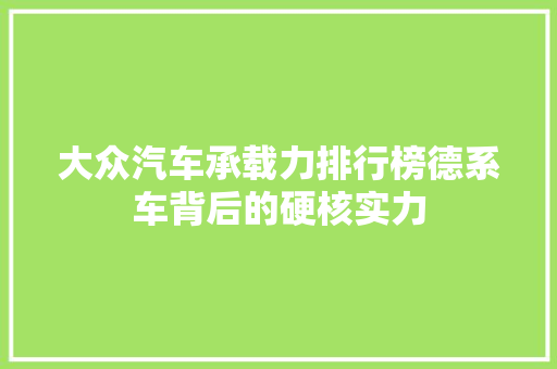 大众汽车承载力排行榜德系车背后的硬核实力