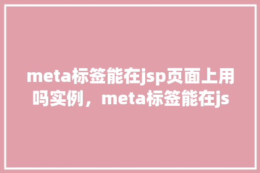 meta标签能在jsp页面上用吗实例，meta标签能在jsp页面上用吗实例