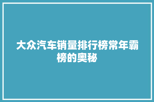 大众汽车销量排行榜常年霸榜的奥秘  第1张