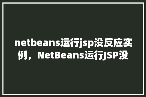netbeans运行jsp没反应实例，NetBeans运行JSP没反应实例介绍