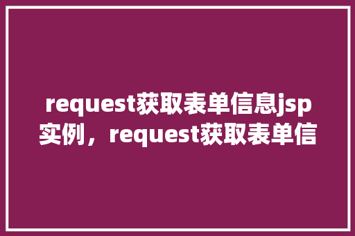 request获取表单信息jsp实例，request获取表单信息jsp实例  第1张
