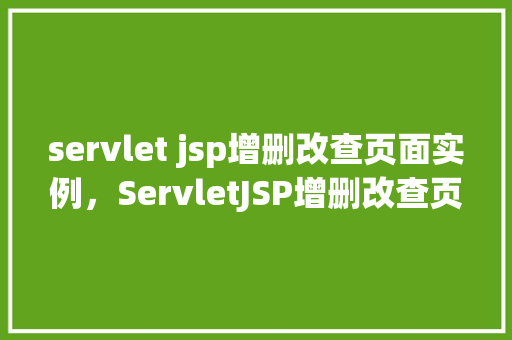 servlet jsp增删改查页面实例，ServletJSP增删改查页面实例  第1张
