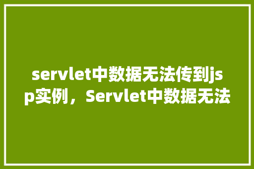 servlet中数据无法传到jsp实例，Servlet中数据无法传到JSP实例的问题及解决方法  第1张