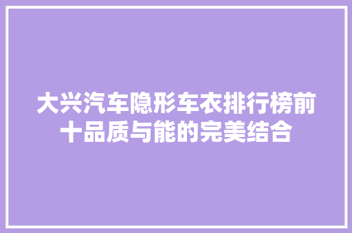 大兴汽车隐形车衣排行榜前十品质与能的完美结合