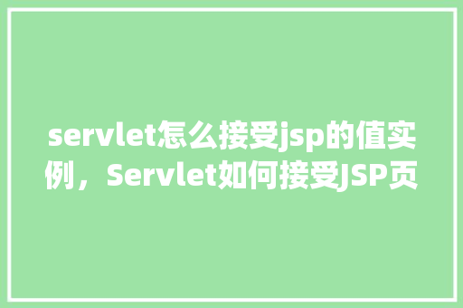 servlet怎么接受jsp的值实例，Servlet如何接受JSP页面的值实例  第1张