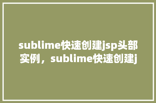 sublime快速创建jsp头部实例，sublime快速创建jsp头部实例  第1张