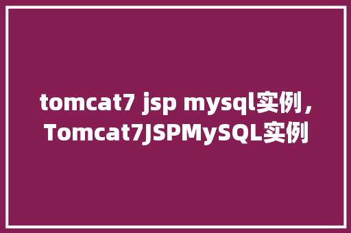 tomcat7 jsp mysql实例，Tomcat7JSPMySQL实例搭建指南  第1张