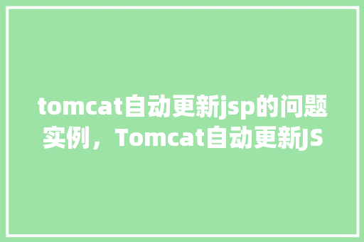 tomcat自动更新jsp的问题实例，Tomcat自动更新JSP的问题实例  第1张