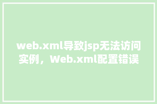 web.xml导致jsp无法访问实例，Web.xml配置错误导致JSP页面无法访问实例  第1张