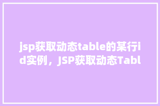 jsp获取动态table的某行id实例，JSP获取动态Table的某行ID实例  第1张