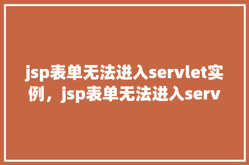 jsp表单无法进入servlet实例，jsp表单无法进入servlet实例的排查与解决  第1张