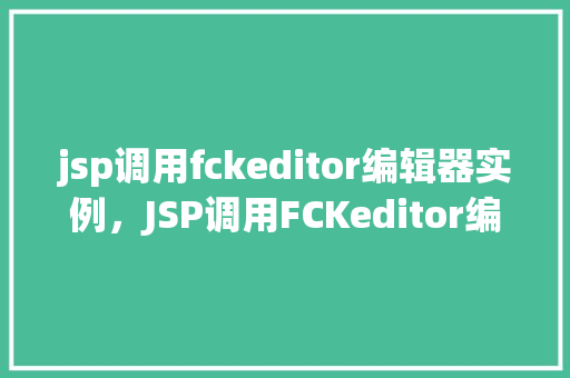 jsp调用fckeditor编辑器实例，JSP调用FCKeditor编辑器实例  第1张